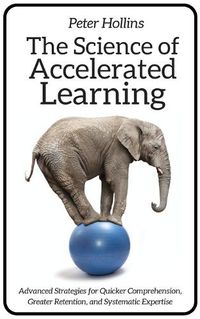 Cover image for The Science of Accelerated Learning: Advanced Strategies for Quicker Comprehension, Greater Retention, and Systematic Expertise