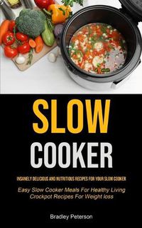 Cover image for Slow Cooker: Insanely Delicious and Nutritious Recipes for Your Slow Cooker (Easy Slow Cooker Meals For Healthy Living Crockpot Recipes For Weight loss)