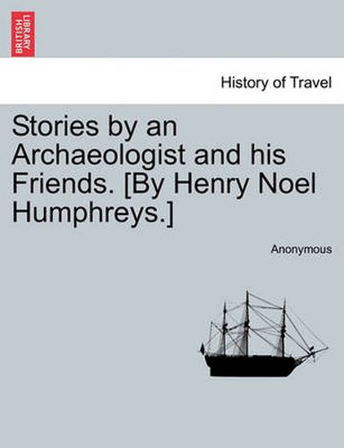 Cover image for Stories by an Archaeologist and His Friends. [By Henry Noel Humphreys.]