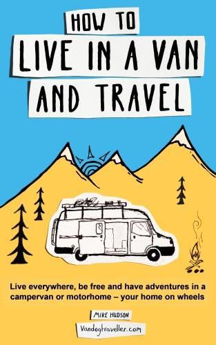 Cover image for How to Live in a Van and Travel: Live Everywhere, be Free and Have Adventures in a Campervan or Motorhome - Your Home on Wheels