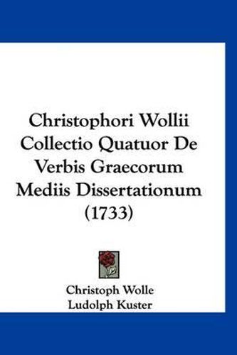 Cover image for Christophori Wollii Collectio Quatuor de Verbis Graecorum Mediis Dissertationum (1733)