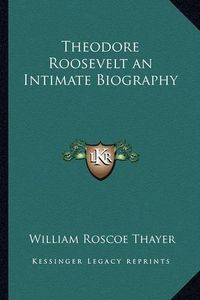 Cover image for Theodore Roosevelt an Intimate Biography