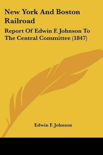 Cover image for New York and Boston Railroad: Report of Edwin F. Johnson to the Central Committee (1847)