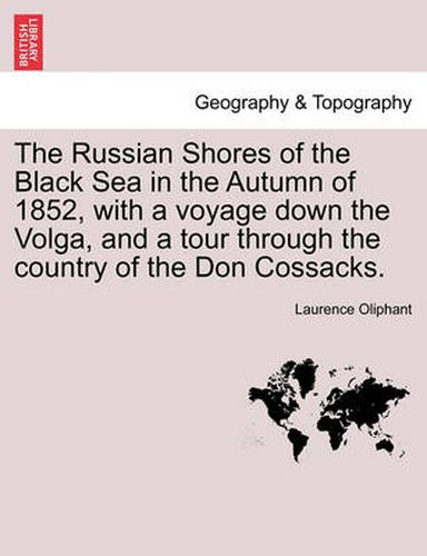 Cover image for The Russian Shores of the Black Sea in the Autumn of 1852, with a Voyage Down the Volga, and a Tour Through the Country of the Don Cossacks. Second Edition, Revised and Enlarged.