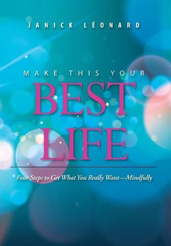 Cover image for Make This Your Best Life: Four Steps to Get What You Really Want-Mindfully