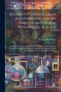 Cover image for Elementa Chemiae, Quae Anniversario Labore Docuit, In Publicis, Privatisque, Scholis