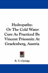 Cover image for Hydropathy: Or the Cold Water Cure as Practiced by Vincent Priessnitz at Graefenberg, Austria