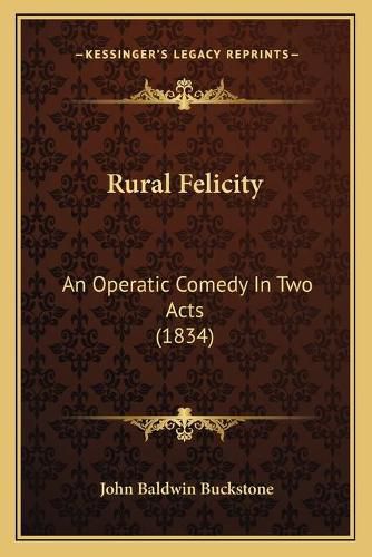 Cover image for Rural Felicity: An Operatic Comedy in Two Acts (1834)