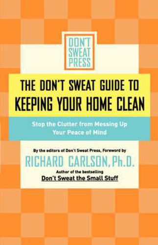 Cover image for The Don't Sweat Guide to Keeping Your Home Clean: Stop the Clutter from Messing Up Your Peace of Mind