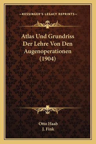 Cover image for Atlas Und Grundriss Der Lehre Von Den Augenoperationen (1904)