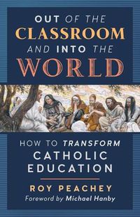 Cover image for Out of the Classroom and into the World: How to Transform Catholic Education