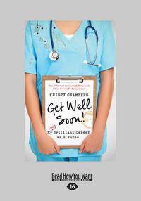 Cover image for Get Well Soon!: My (Un)Brilliant Career as a Nurse