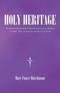 Cover image for Holy Heritage: An Informal History of the Cathedral Church of St. Matthew in Dallas, Texas, Its Ancestry, and the City It Serves