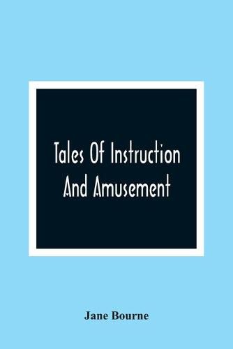 Cover image for Tales Of Instruction And Amusement: Comprising The Garden, A Cumberland Tale, In Prose; William'S Wishes, In Verse; Precepts, In Prose And Verse; To Which Are Now Added More Precepts And The Election