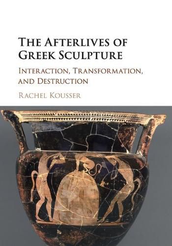 Cover image for The Afterlives of Greek Sculpture: Interaction, Transformation, and Destruction