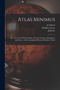 Cover image for Atlas Minimus: or, A New Set of Pocket Maps of Various Empires, Kingdoms, and States: With Geographical Extracts Relative to Each