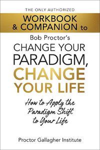 Cover image for The Only Authorized Workbook & Companion to Bob Proctor's Change Your Paradigm, Change Your Life