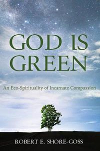 Cover image for God Is Green: An Eco-Spirituality of Incarnate Compassion