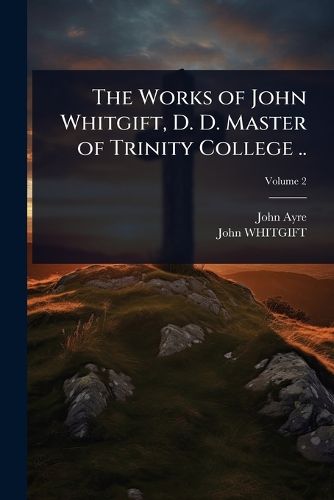 Cover image for The Works of John Whitgift, D. D. Master of Trinity College ..