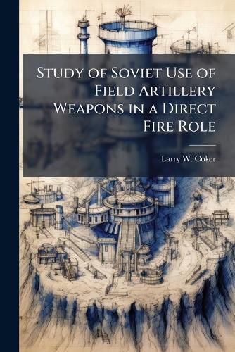 Cover image for Study of Soviet Use of Field Artillery Weapons in a Direct Fire Role