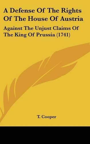 A Defense of the Rights of the House of Austria: Against the Unjust Claims of the King of Prussia (1741)