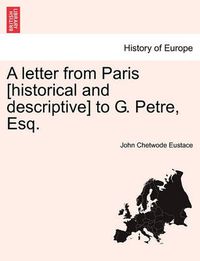 Cover image for A Letter from Paris [Historical and Descriptive] to G. Petre, Esq.