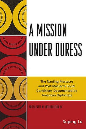 Cover image for A Mission under Duress: The Nanjing Massacre and Post-Massacre Social Conditions Documented by American Diplomats