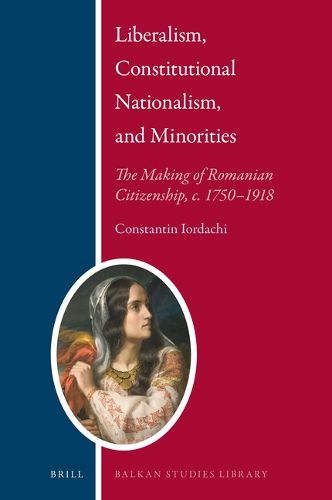 Cover image for Liberalism, Constitutional Nationalism, and Minorities: The Making of Romanian Citizenship, c. 1750-1918