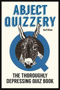 Cover image for Abject Quizzery: The Utterly Depressing Quiz Book