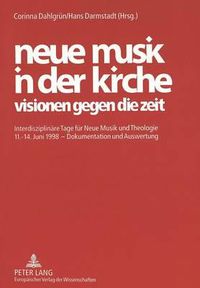 Cover image for Neue Musik in Der Kirche. Visionen Gegen Die Zeit: Interdisziplinaere Tage Fuer Neue Musik Und Theologie 11.-14. Juni 1998 - Dokumentation Und Auswertung