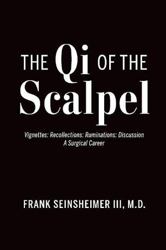 Cover image for The Qi of the Scalpel: Vignettes: Recollections: Ruminations: Discussion A Surgical Career