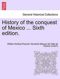 Cover image for History of the Conquest of Mexico ... Sixth Edition.