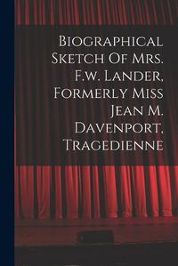 Cover image for Biographical Sketch Of Mrs. F.w. Lander, Formerly Miss Jean M. Davenport, Tragedienne