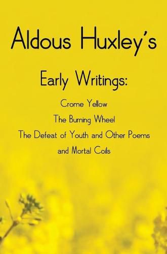 Cover image for Aldous Huxley's Early Writings including (complete and unabridged) Crome Yellow, The Burning Wheel, The Defeat of Youth and Other Poems and Mortal Coils