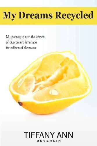 Cover image for My Dreams Recycled: My journey to turn the lemons of divorce into lemonade for millions of divorcees