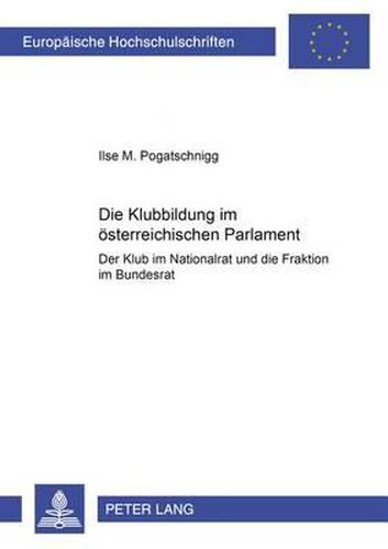Cover image for Die Klubbildung Im Oesterreichischen Parlament: Der Klub Im Nationalrat Und Die Fraktion Im Bundesrat