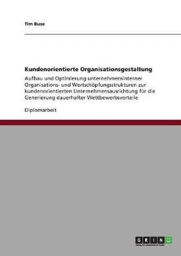 Cover image for Kundenorientierte Organisationsgestaltung: Aufbau und Optimierung unternehmensinterner Organisations- und Wertschoepfungsstrukturen zur kundenorientierten Unternehmensausrichtung fur die Generierung dauerhafter Wettbewerbsvorteile