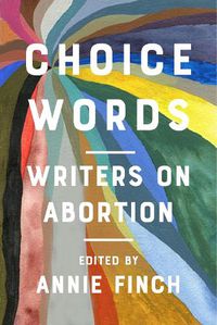 Cover image for Choice Words: Writers on Abortion
