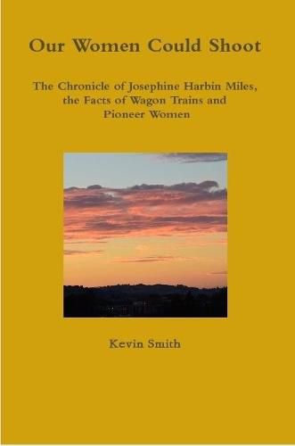 Cover image for Our Women Could Shoot The Chronicle of Josephine Harbin Miles, the Facts of Wagon Trains and Pioneer Women