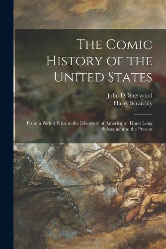 The Comic History of the United States: From a Period Prior to the Discovery of America to Times Long Subsequent to the Present