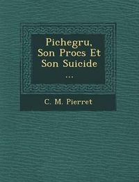 Cover image for Pichegru, Son Proc S Et Son Suicide ...