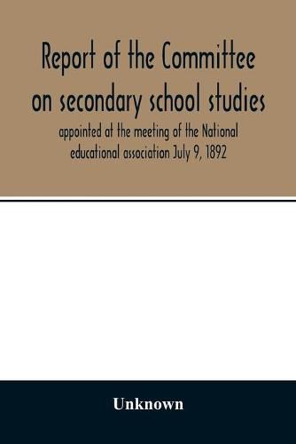 Report of the Committee on secondary school studies appointed at the meeting of the National educational association July 9, 1892, with the reports of the conferences arranged by this committee and held December 28-30, 1892