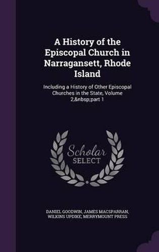 A History of the Episcopal Church in Narragansett, Rhode Island: Including a History of Other Episcopal Churches in the State, Volume 2, Part 1