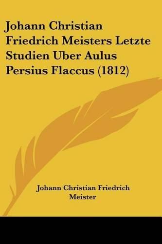 Cover image for Johann Christian Friedrich Meisters Letzte Studien Uber Aulus Persius Flaccus (1812)