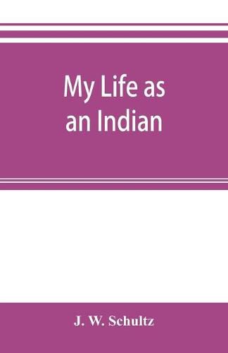 My life as an Indian; the story of a red woman and a white man in the lodges of the Blackfeet