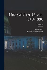 Cover image for History of Utah, 1540-1886; Volume 26