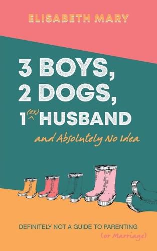 Cover image for 3 Boys, 2 Dogs, 1 (Ex) Husband and Absolutely No Idea