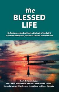 Cover image for The Blessed Life: Reflections On The Beatitudes, The Fruit Of The Spirit, The Seven Deadly Sins and Jesus's Words From The Cross