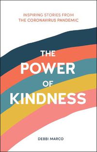 Cover image for The Power of Kindness: Inspiring Stories, Heart-Warming Tales and Random Acts of Kindness from the Coronavirus Pandemic