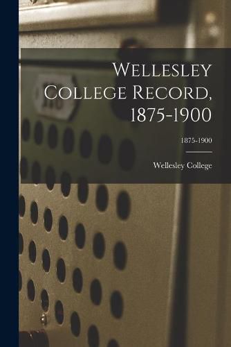 Cover image for Wellesley College Record, 1875-1900; 1875-1900